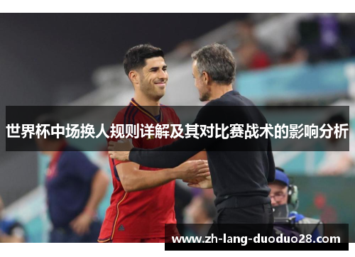 世界杯中场换人规则详解及其对比赛战术的影响分析 世界杯中场换人规则详解及其对比赛战术的影响分析