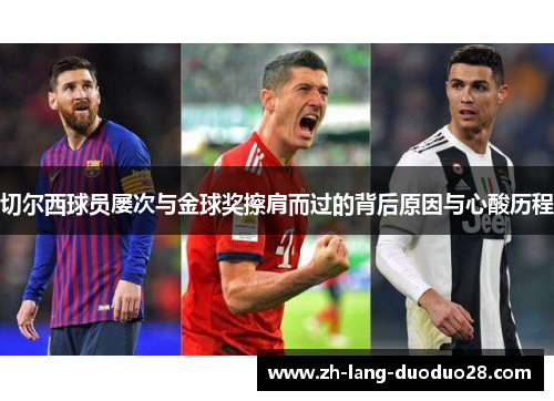 切尔西球员屡次与金球奖擦肩而过的背后原因与心酸历程