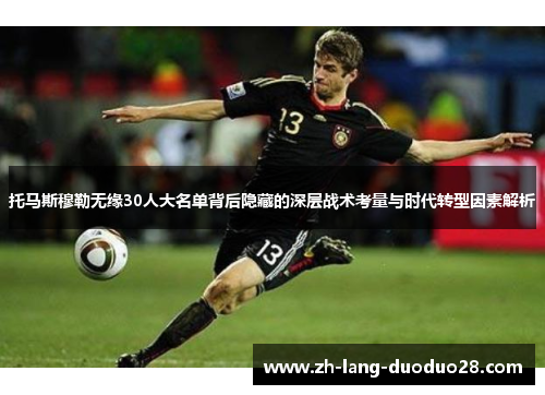 托马斯穆勒无缘30人大名单背后隐藏的深层战术考量与时代转型因素解析 托马斯穆勒无缘30人大名单背后隐藏的深层战术考量与时代转型因素解析