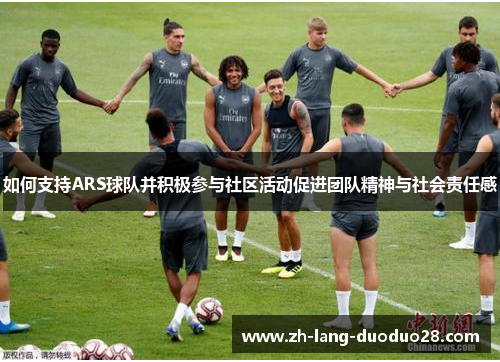如何支持ARS球队并积极参与社区活动促进团队精神与社会责任感 如何支持ARS球队并积极参与社区活动促进团队精神与社会责任感
