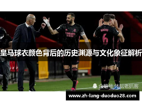 皇马球衣颜色背后的历史渊源与文化象征解析