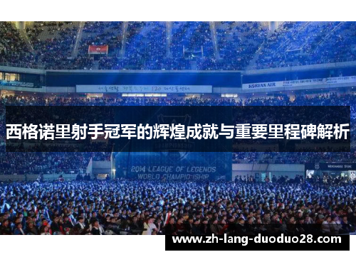 西格诺里射手冠军的辉煌成就与重要里程碑解析 西格诺里射手冠军的辉煌成就与重要里程碑解析
