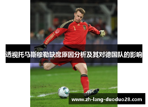 透视托马斯穆勒缺席原因分析及其对德国队的影响 透视托马斯穆勒缺席原因分析及其对德国队的影响