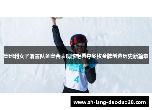 奥地利女子滑雪队冬奥会表现惊艳勇夺多枚金牌创造历史新篇章