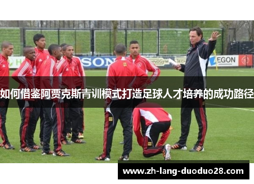 如何借鉴阿贾克斯青训模式打造足球人才培养的成功路径