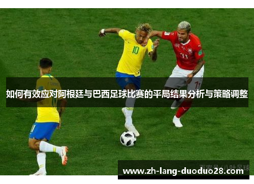 如何有效应对阿根廷与巴西足球比赛的平局结果分析与策略调整