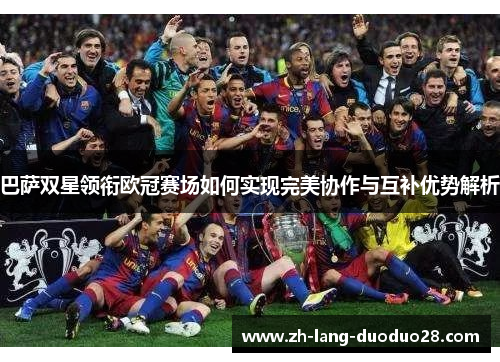 巴萨双星领衔欧冠赛场如何实现完美协作与互补优势解析