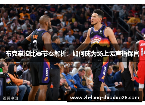 布克掌控比赛节奏解析：如何成为场上无声指挥官