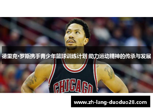 德里克·罗斯携手青少年篮球训练计划 助力运动精神的传承与发展