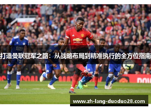 打造曼联冠军之路：从战略布局到精准执行的全方位指南