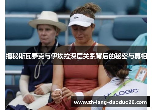 揭秘斯瓦泰克与伊埃拉深层关系背后的秘密与真相 揭秘斯瓦泰克与伊埃拉深层关系背后的秘密与真相