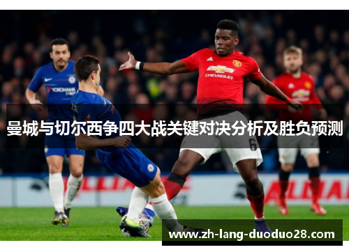 曼城与切尔西争四大战关键对决分析及胜负预测 曼城与切尔西争四大战关键对决分析及胜负预测