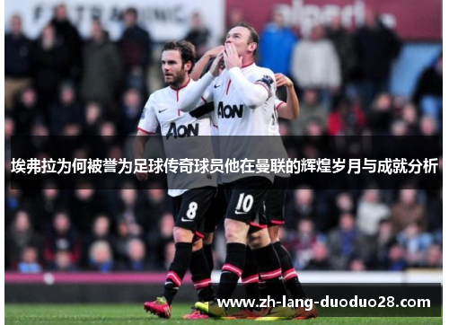 埃弗拉为何被誉为足球传奇球员他在曼联的辉煌岁月与成就分析 埃弗拉为何被誉为足球传奇球员他在曼联的辉煌岁月与成就分析