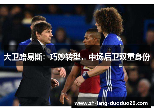 大卫路易斯:巧妙转型,中场后卫双重身份 大卫路易斯:巧妙转型,中场后卫双重身份