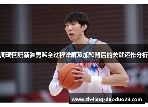 周琦回归新疆男篮全过程详解及加盟背后的关键运作分析