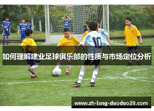 如何理解建业足球俱乐部的性质与市场定位分析 如何理解建业足球俱乐部的性质与市场定位分析