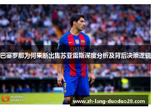 巴塞罗那为何果断出售苏亚雷斯深度分析及背后决策逻辑