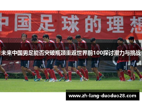 未来中国男足能否突破瓶颈重返世界前100探讨潜力与挑战