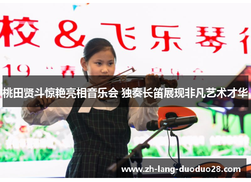 桃田贤斗惊艳亮相音乐会 独奏长笛展现非凡艺术才华 桃田贤斗惊艳亮相音乐会 独奏长笛展现非凡艺术才华