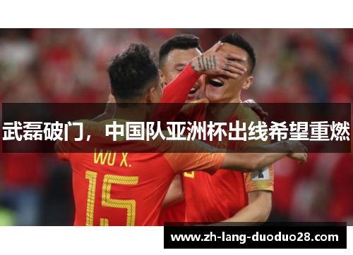 武磊破门,中国队亚洲杯出线希望重燃 武磊破门,中国队亚洲杯出线希望重燃