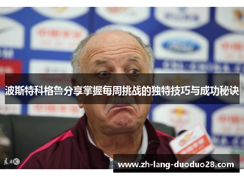 波斯特科格鲁分享掌握每周挑战的独特技巧与成功秘诀