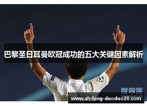 巴黎圣日耳曼欧冠成功的五大关键因素解析