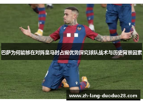 巴萨为何能够在对阵皇马时占据优势探究球队战术与历史背景因素