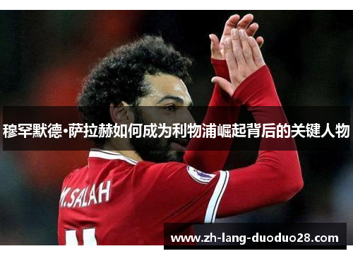 穆罕默德·萨拉赫如何成为利物浦崛起背后的关键人物