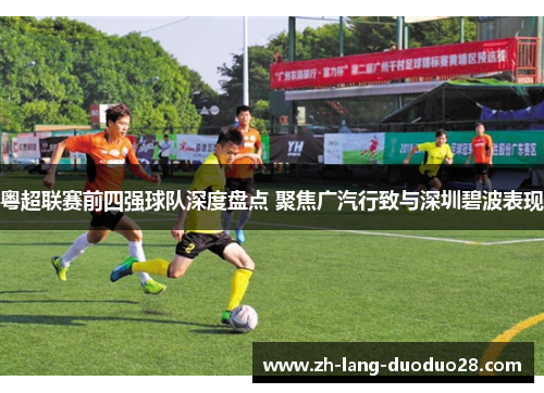 粤超联赛前四强球队深度盘点 聚焦广汽行致与深圳碧波表现