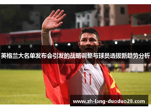 英格兰大名单发布会引发的战略调整与球员选拔新趋势分析