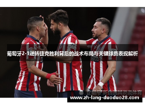 葡萄牙2-1逆转捷克胜利背后的战术布局与关键球员表现解析 葡萄牙2-1逆转捷克胜利背后的战术布局与关键球员表现解析