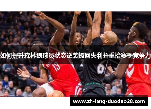 如何提升森林狼球员状态逆袭扳回失利并重拾赛季竞争力 如何提升森林狼球员状态逆袭扳回失利并重拾赛季竞争力
