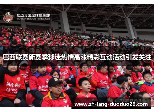 巴西联赛新赛季球迷热情高涨精彩互动活动引发关注 巴西联赛新赛季球迷热情高涨精彩互动活动引发关注