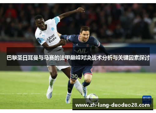 巴黎圣日耳曼与马赛的法甲巅峰对决战术分析与关键因素探讨 巴黎圣日耳曼与马赛的法甲巅峰对决战术分析与关键因素探讨