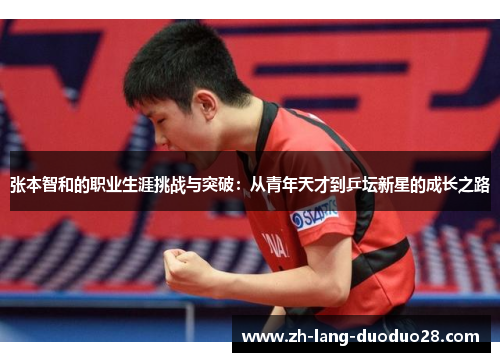 张本智和的职业生涯挑战与突破:从青年天才到乒坛新星的成长之路 张本智和的职业生涯挑战与突破:从青年天才到乒坛新星的成长之路