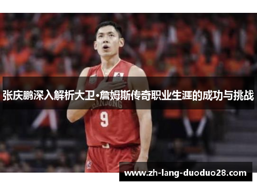 张庆鹏深入解析大卫·詹姆斯传奇职业生涯的成功与挑战