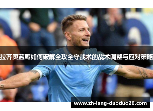 拉齐奥蓝鹰如何破解全攻全守战术的战术调整与应对策略 拉齐奥蓝鹰如何破解全攻全守战术的战术调整与应对策略