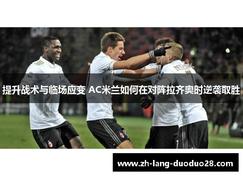 提升战术与临场应变 AC米兰如何在对阵拉齐奥时逆袭取胜