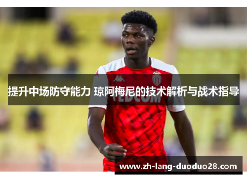 提升中场防守能力 琼阿梅尼的技术解析与战术指导