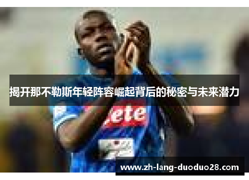 揭开那不勒斯年轻阵容崛起背后的秘密与未来潜力 揭开那不勒斯年轻阵容崛起背后的秘密与未来潜力