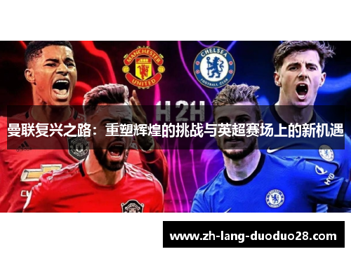 曼联复兴之路：重塑辉煌的挑战与英超赛场上的新机遇