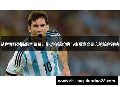 从世界杯对阵韩国看吕迪格防守端价值与体系意义研究的综合评估