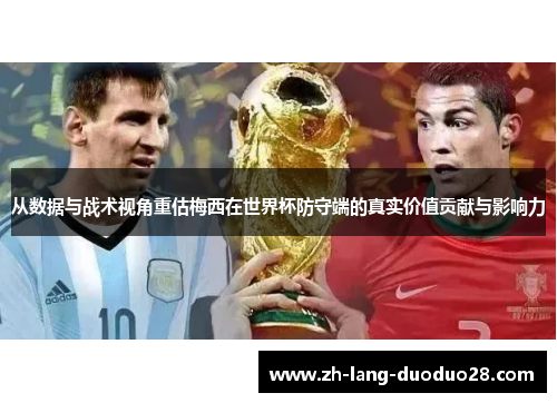 从数据与战术视角重估梅西在世界杯防守端的真实价值贡献与影响力