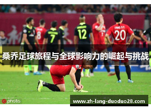 桑乔足球旅程与全球影响力的崛起与挑战