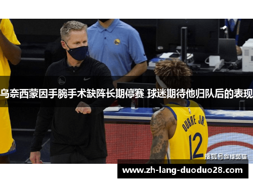 乌奈西蒙因手腕手术缺阵长期停赛 球迷期待他归队后的表现