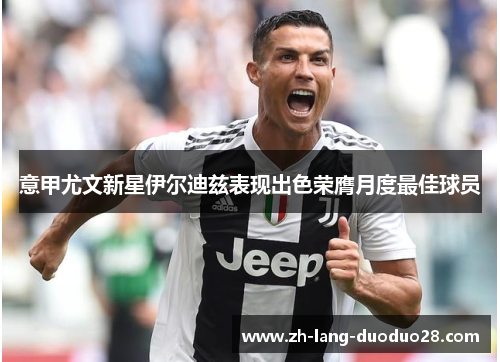 意甲尤文新星伊尔迪兹表现出色荣膺月度最佳球员