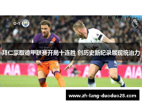 拜仁豪取德甲联赛开局十连胜 创历史新纪录展现统治力
