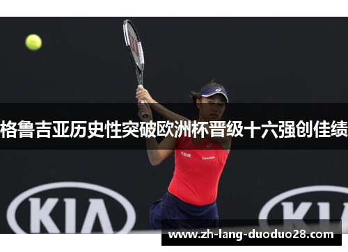 格鲁吉亚历史性突破欧洲杯晋级十六强创佳绩