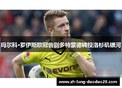 玛尔科·罗伊斯欧冠告别多特蒙德转投洛杉矶银河
