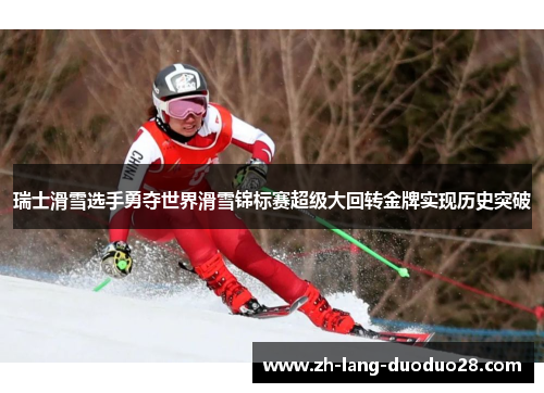 瑞士滑雪选手勇夺世界滑雪锦标赛超级大回转金牌实现历史突破
